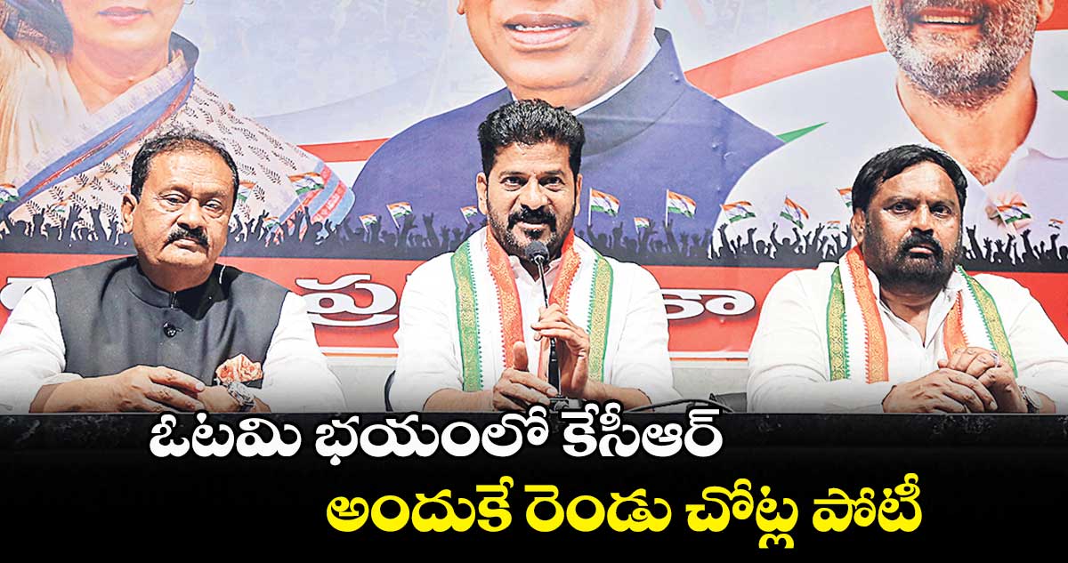 ఓటమి భయంలో కేసీఆర్.. అందుకే రెండు చోట్ల పోటీ : రేవంత్