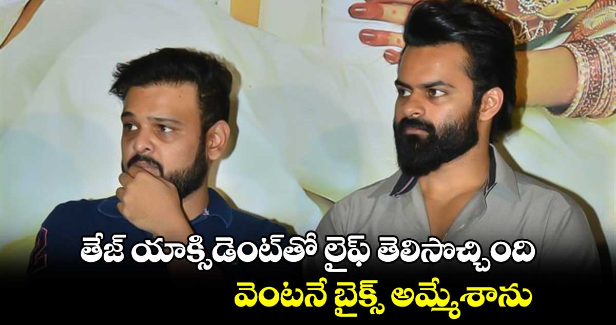 తేజ్ యాక్సిడెంట్⁬తో లైఫ్ తెలిసొచ్చింది..వెంటనే బైక్స్ అమ్మేశాను 