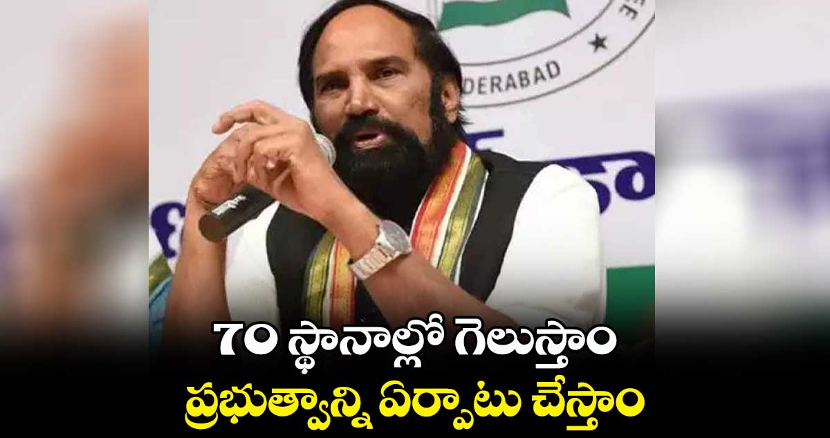 70 స్థానాల్లో గెలుస్తాం.. ప్రభుత్వాన్ని ఏర్పాటు చేస్తాం : ఉత్తమ్ కుమార్ రెడ్డి