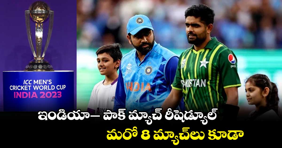 World Cup 2023: ఇండియా- పాక్ మ్యాచ్ రీషెడ్యూల్.. మరో 8 మ్యాచ్‌లు కూడా