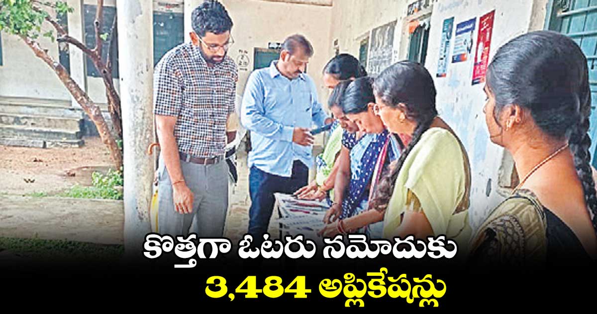 కొత్తగా ఓటరు నమోదుకు 3,484 అప్లికేషన్లు