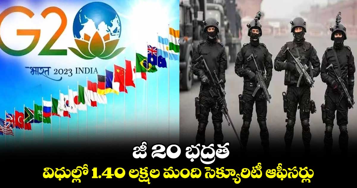 జీ 20 భద్రత..విధుల్లో 1.40 లక్షల మంది సెక్యూరిటీ ఆఫీసర్లు