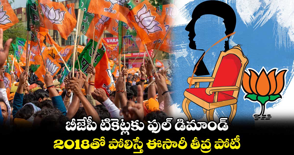 బీజేపీ టికెట్లకు ఫుల్ డిమాండ్.. 2018తో పోలిస్తే ఈసారీ తీవ్ర పోటీ