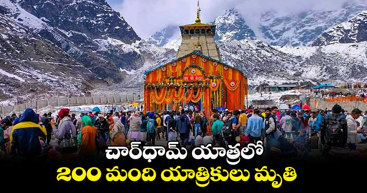 చార్‌ధామ్‌ యాత్రలో 200 మంది యాత్రికులు మృతి 