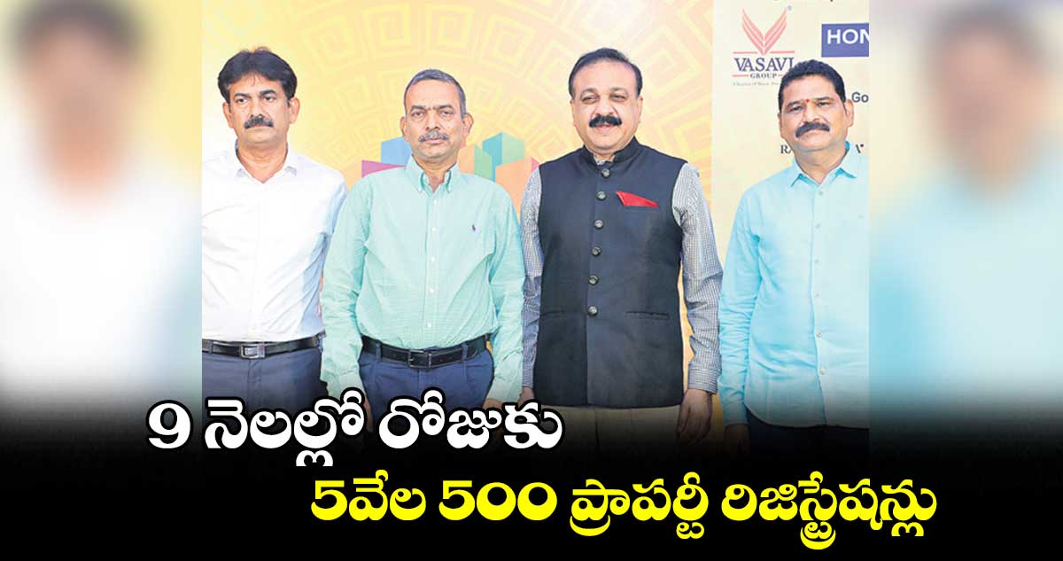 9 నెలల్లో రోజుకు 5వేల 500 ప్రాపర్టీ రిజిస్ట్రేషన్లు