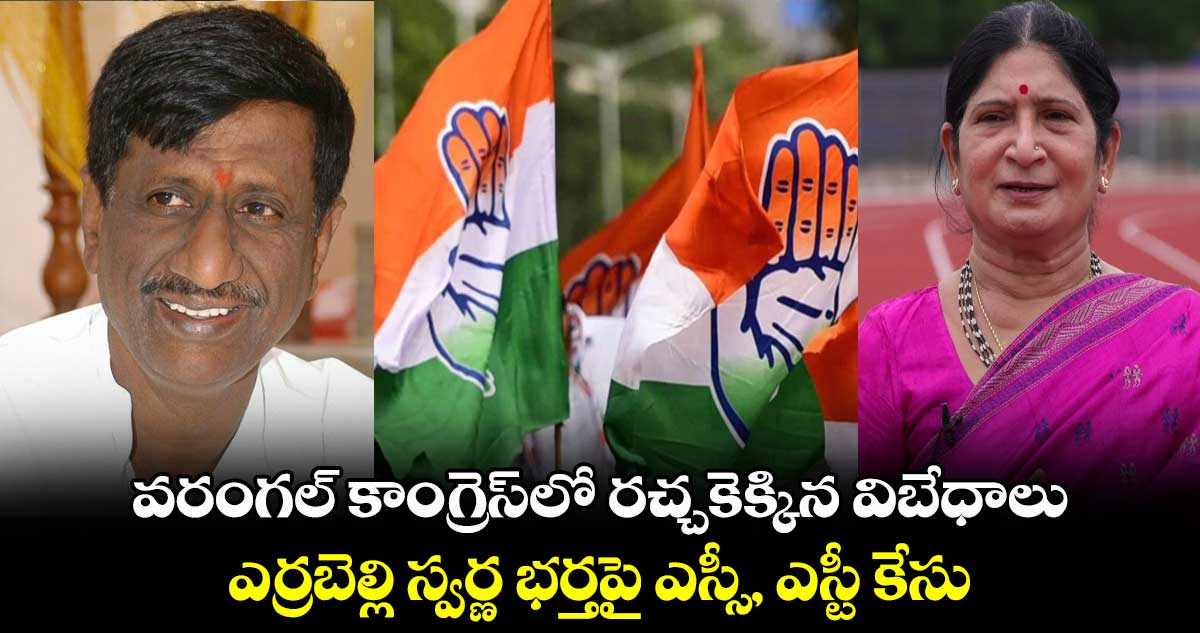 వరంగల్ కాంగ్రెస్లో రచ్చకెక్కిన విబేధాలు.. ఎర్రబెల్లి స్వర్ణ భర్తపై ఎస్సీ, ఎస్టీ కేసు