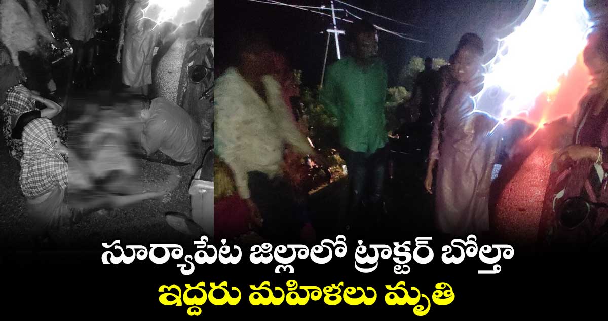 సూర్యాపేట జిల్లాలో ట్రాక్టర్ బోల్తా.. ఇద్దరు మహిళలు మృతి