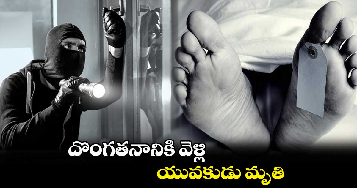 దొంగతనానికి వెళ్లి యువకుడు మృతి