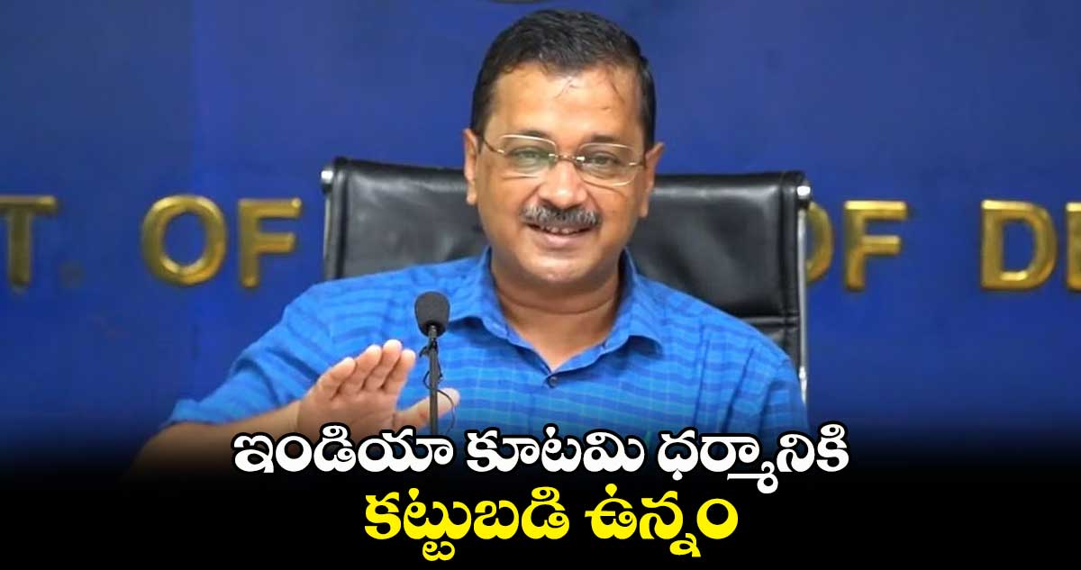 ఇండియా కూటమి ధర్మానికి కట్టుబడి ఉన్నం: కేజ్రీవాల్