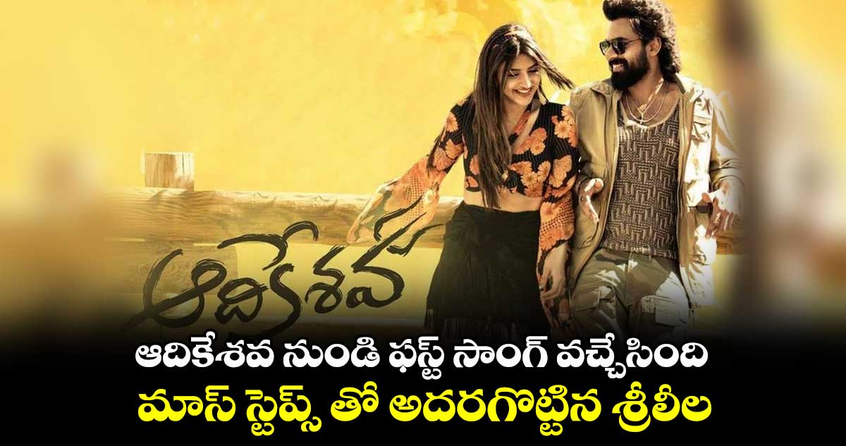 ఆదికేశవ నుండి ఫస్ట్ సాంగ్ వచ్చేసింది.. మాస్ స్టెప్స్ తో అదరగొట్టిన శ్రీలీల