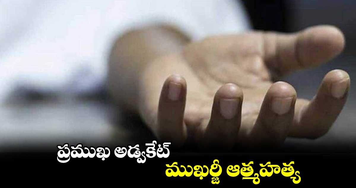 ప్రముఖ అడ్వకేట్ ముఖర్జీ ఆత్మహత్య