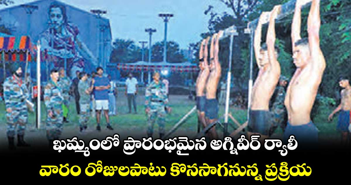 ఖమ్మంలో ప్రారంభమైన అగ్నివీర్ ర్యాలీ.. వారం రోజులపాటు కొనసాగనున్న ప్రక్రియ