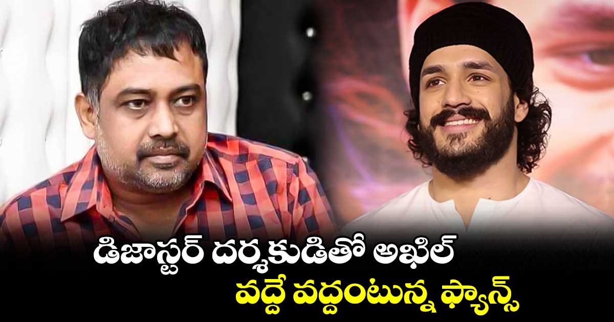 డిజాస్టర్ దర్శకుడితో అఖిల్.. వద్దే వద్దంటున్న ఫ్యాన్స్