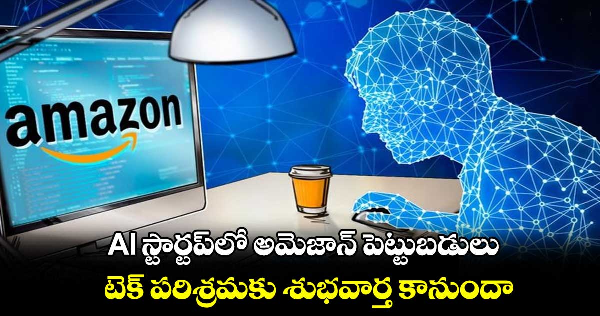 AI స్టార్టప్‌లో అమెజాన్ పెట్టుబడులు.. టెక్ పరిశ్రమకు శుభవార్త కానుందా.. 