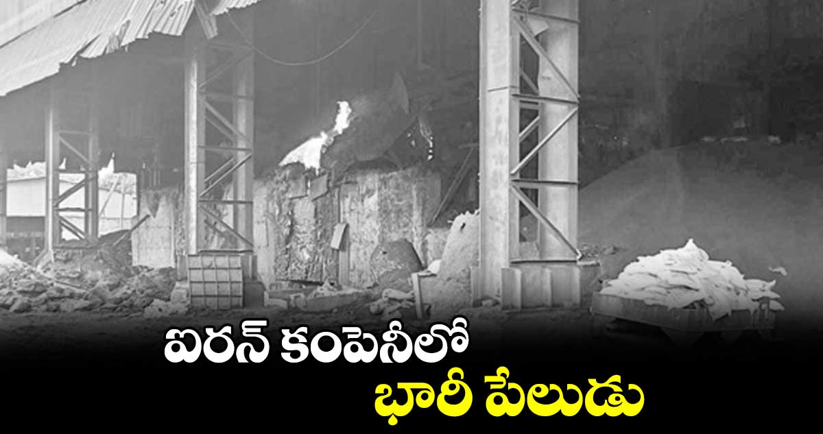 ఐరన్ కంపెనీలో భారీ పేలుడు