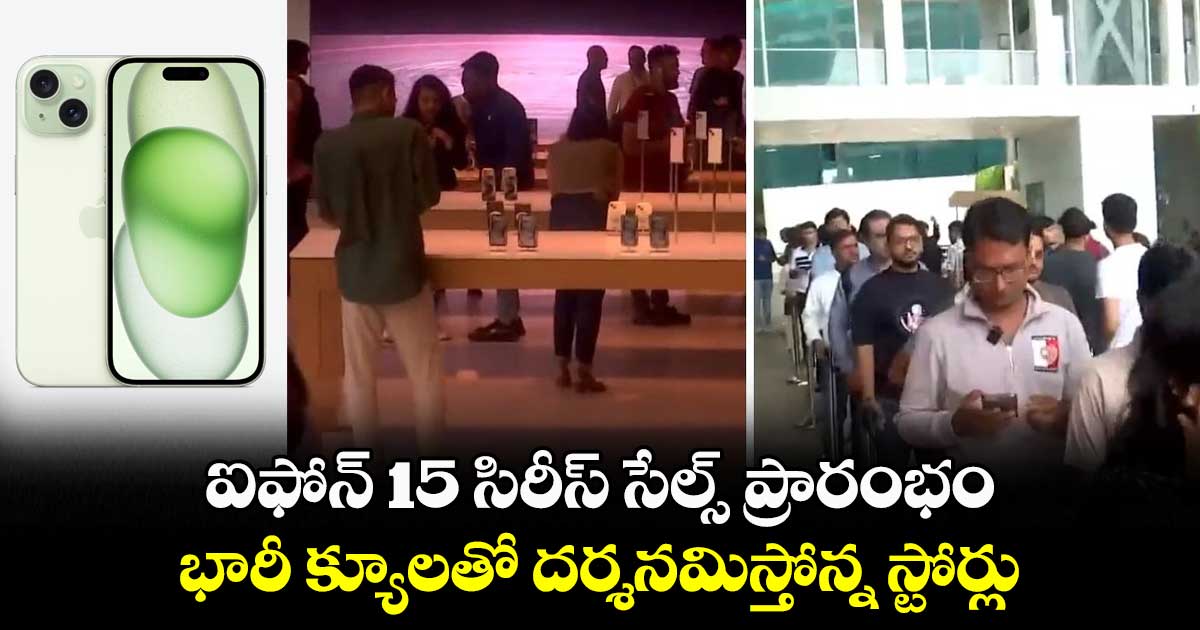 ఐఫోన్ 15 సిరీస్ సేల్స్ ప్రారంభం.. భారీ క్యూలతో దర్శనమిస్తోన్న స్టోర్లు