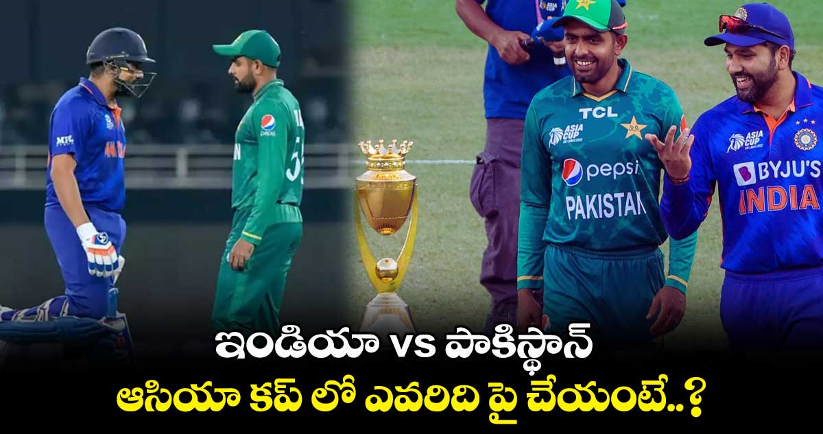 ఇండియా vs పాకిస్థాన్.. ఆసియా కప్⁬లో ఎవరిది పై చేయంటే..?