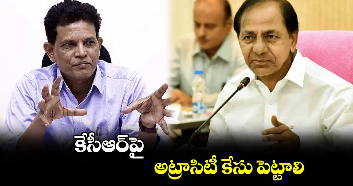 కేసీఆర్⁬​పై అట్రాసిటీ కేసు పెట్టాలి: ఆకునూరి మురళి