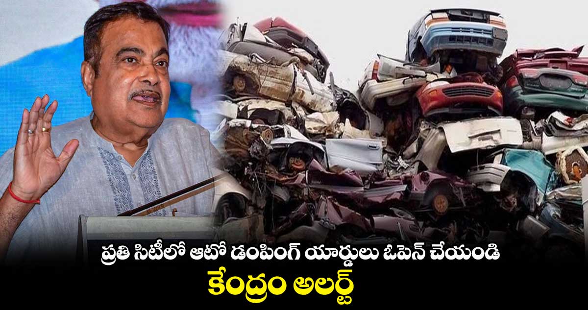 ప్రతి సిటీలో ఆటో డంపింగ్ యార్డులు ఓపెన్ చేయండి : కేంద్రం అలర్ట్