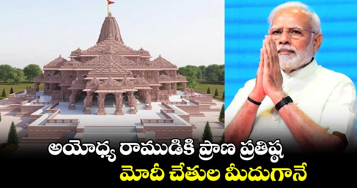 అయోధ్య రాముడికి ప్రాణ ప్రతిష్ఠ.. మోదీ చేతుల మీదుగానే...