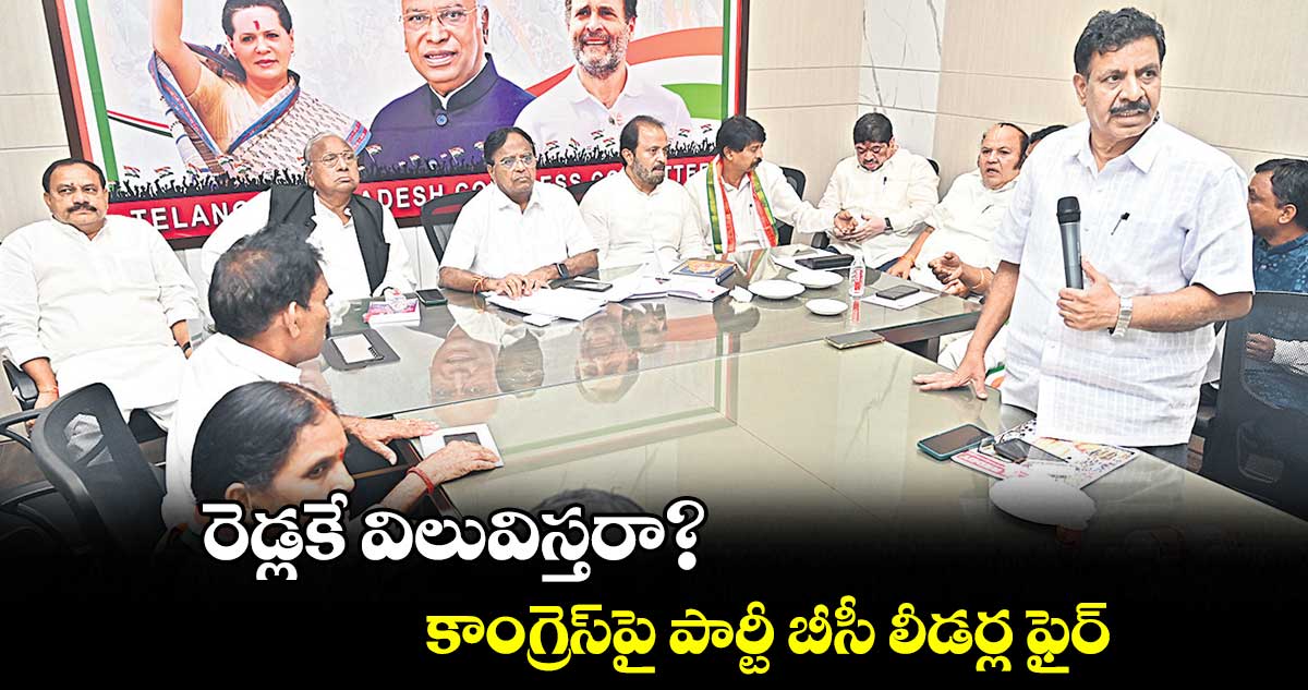రెడ్లకే విలువిస్తరా? ..కాంగ్రెస్పై పార్టీ బీసీ లీడర్ల ఫైర్