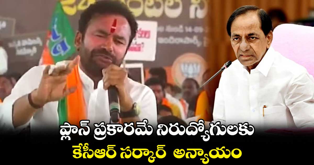 ప్లాన్ ప్రకారమే నిరుద్యోగులకు  కేసీఆర్ సర్కార్  అన్యాయం: కిషన్ రెడ్డి