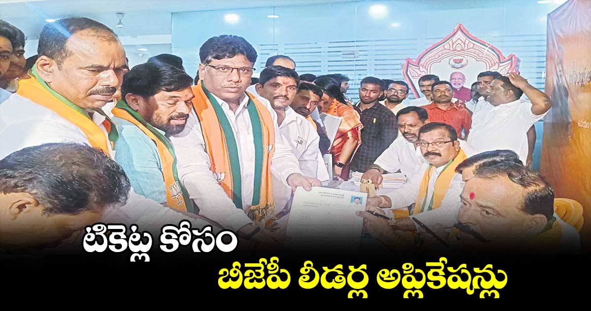 టికెట్ల కోసం బీజేపీ లీడర్ల అప్లికేషన్లు