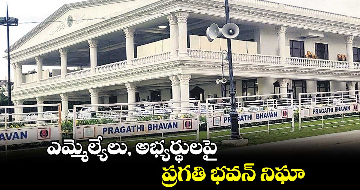 ఎమ్మెల్యేలు, అభ్యర్థులపై .. ప్రగతి భవన్ నిఘా