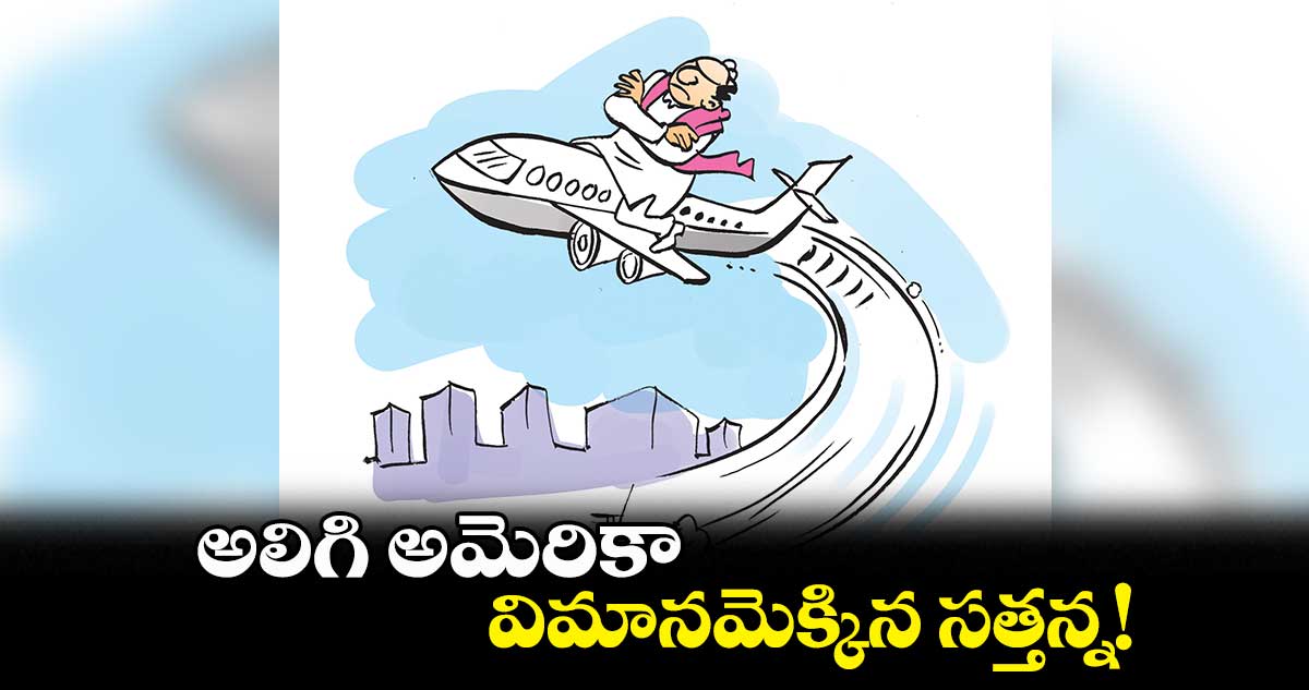 అలిగి అమెరికా.. విమానమెక్కిన సత్తన్న!