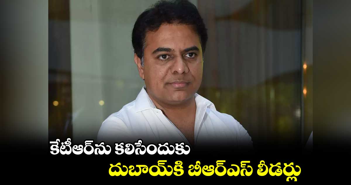 కేటీఆర్ను కలిసేందుకు.. దుబాయ్కి బీఆర్ఎస్ లీడర్లు