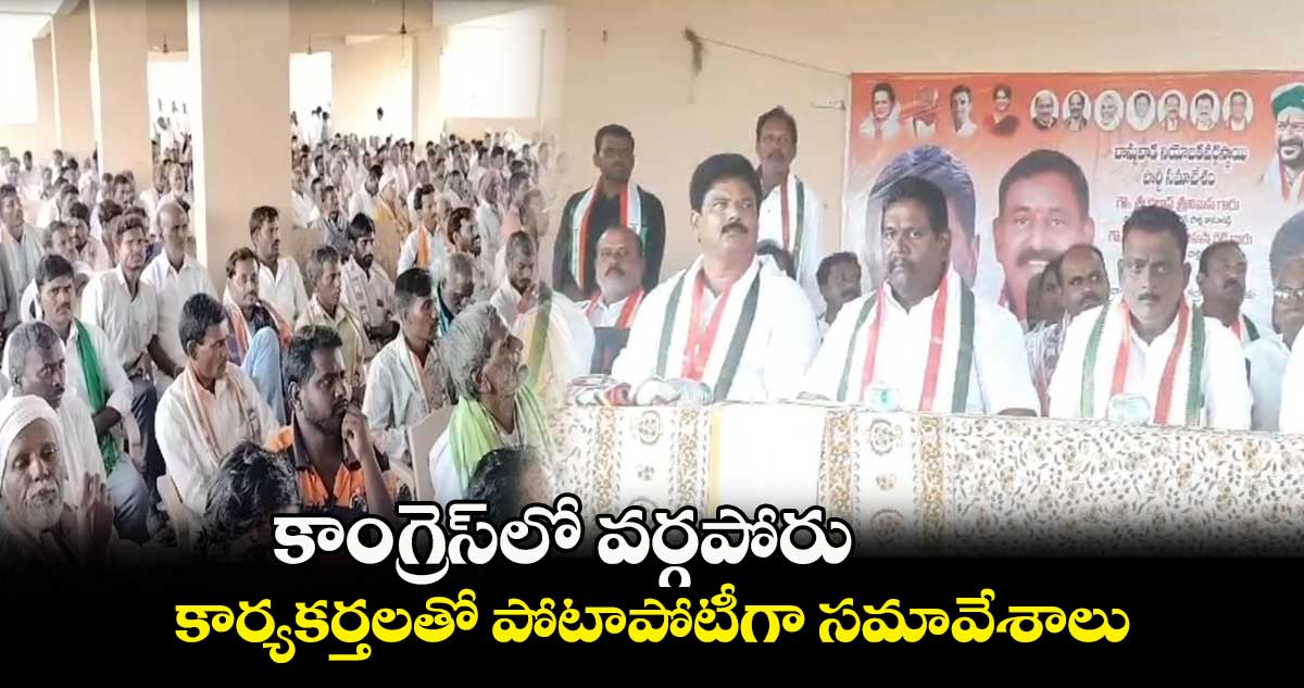 కాంగ్రెస్⁬లో వర్గపోరు..కార్యకర్తలతో పోటాపోటీగా సమావేశాలు