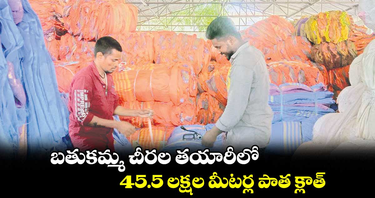 బతుకమ్మ చీరల తయారీలో 45.5 లక్షల మీటర్ల పాత క్లాత్