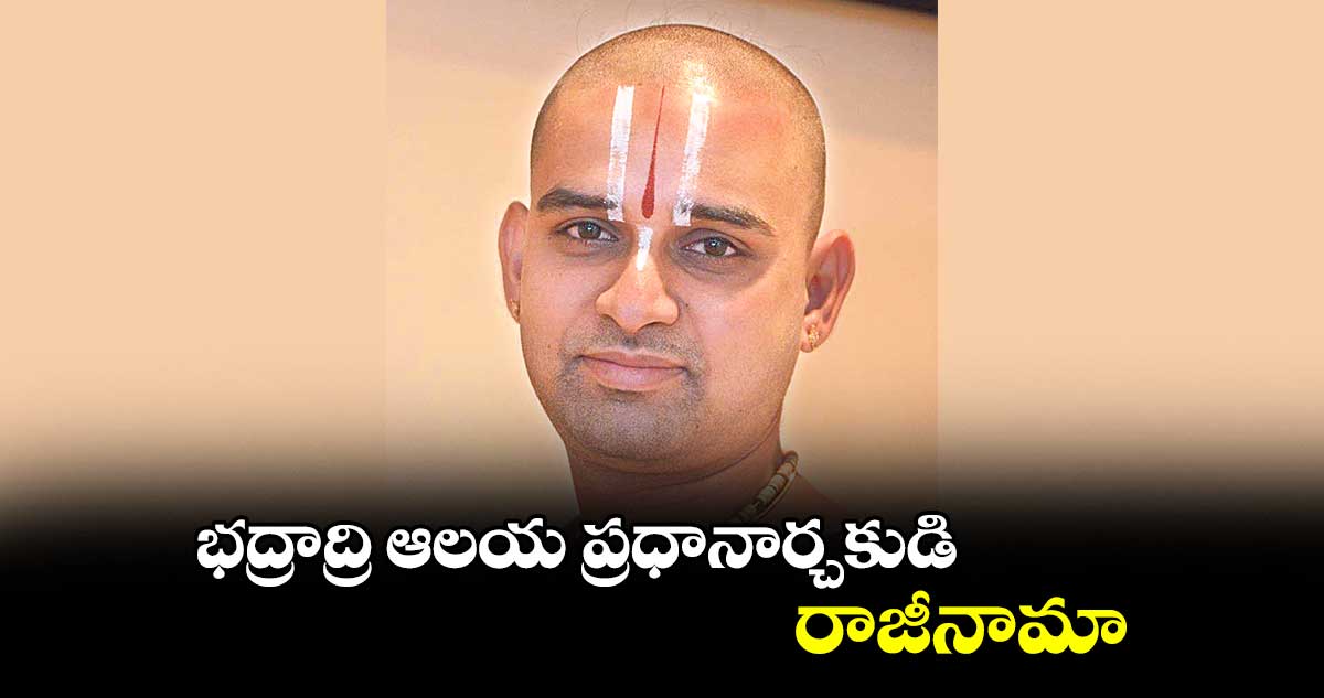 భద్రాద్రి ఆలయ ప్రధానార్చకుడి రాజీనామా