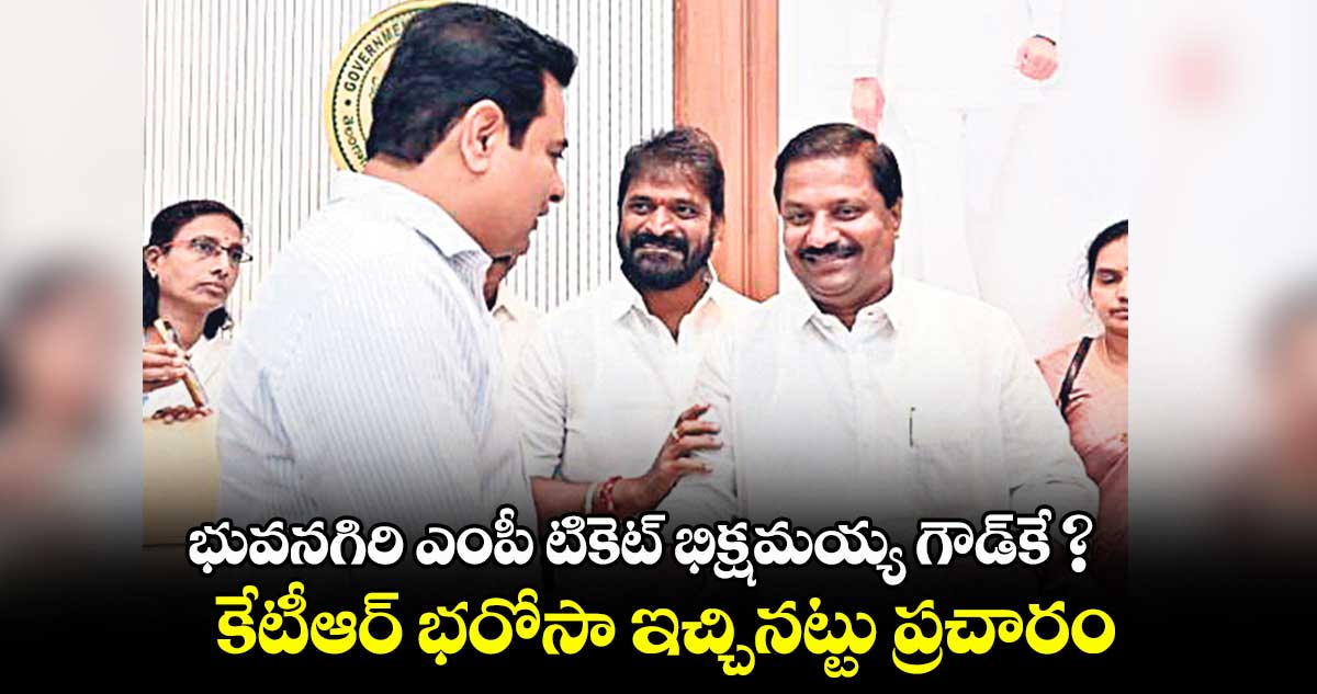  లైన్ క్లియర్​..  భువనగిరి ఎంపీ టికెట్ భిక్షమయ్య గౌడ్​కే ?