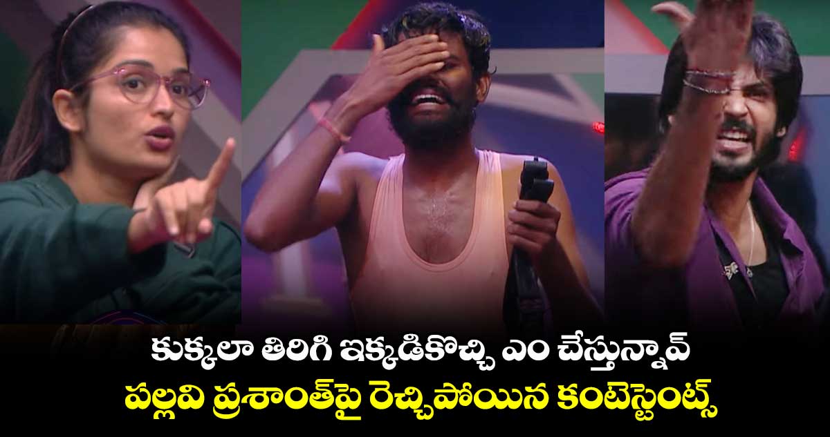 కుక్కలా తిరిగి ఇక్కడికొచ్చి ఏం చేస్తున్నావ్.. పల్లవి ప్రశాంత్పై రెచ్చిపోయిన కంటెస్టెంట్స్
