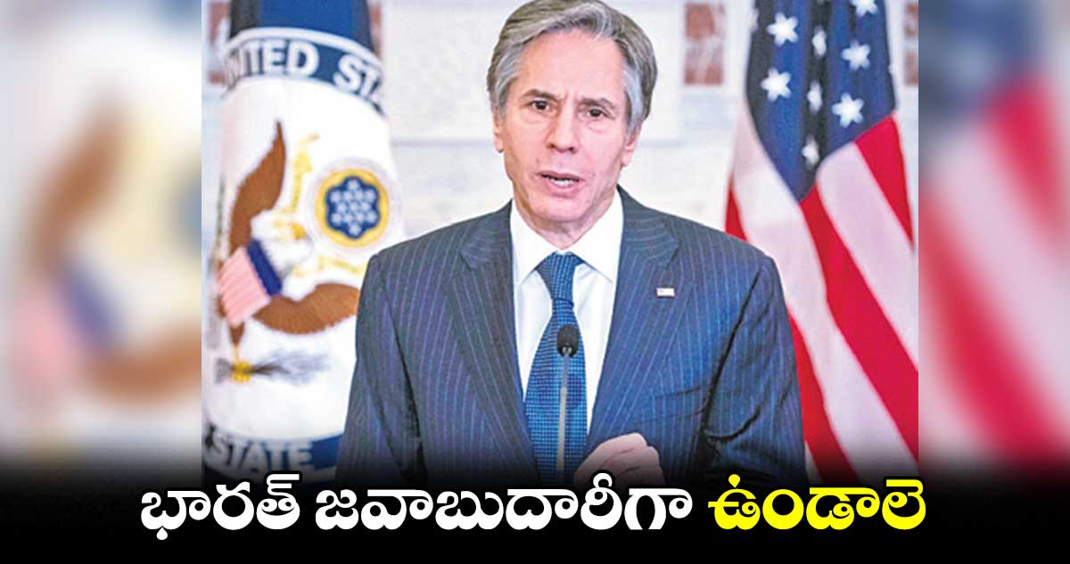 భారత్ జవాబుదారీగా ఉండాలె: బ్లింకెన్