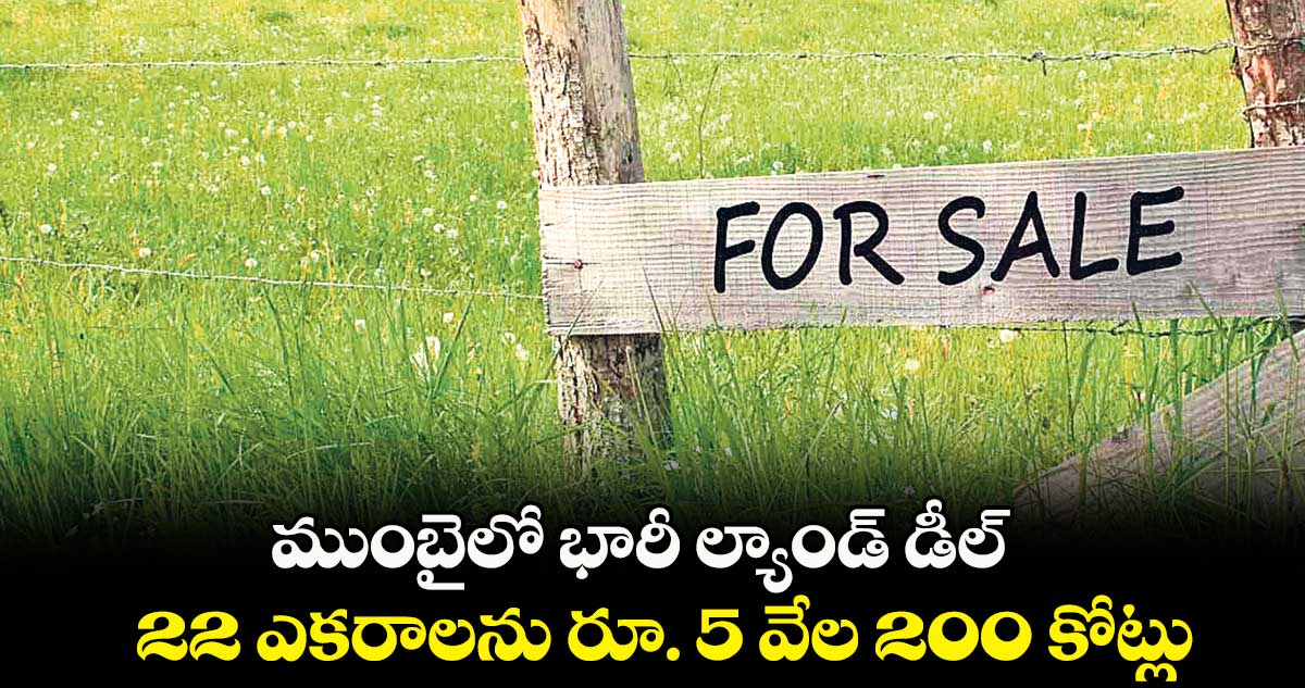 ముంబైలో భారీ ల్యాండ్ డీల్.. 22 ఎకరాలకు రూ. 5 వేల 200 కోట్లు
