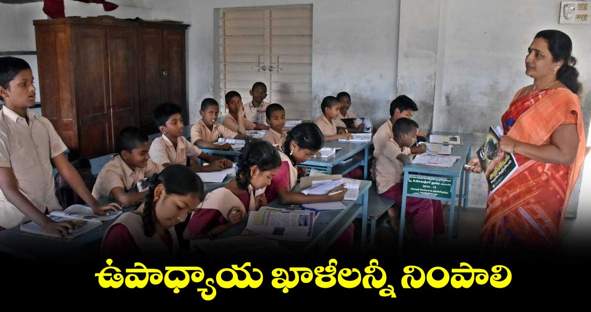 ఉపాధ్యాయ ఖాళీలన్నీ నింపాలి