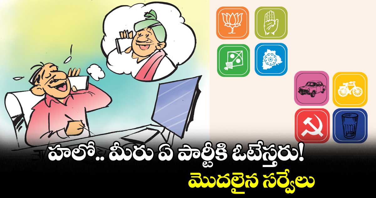 హలో.. మీరు ఏ పార్టీకి ఓటేస్తరు!..మొదలైన సర్వేలు