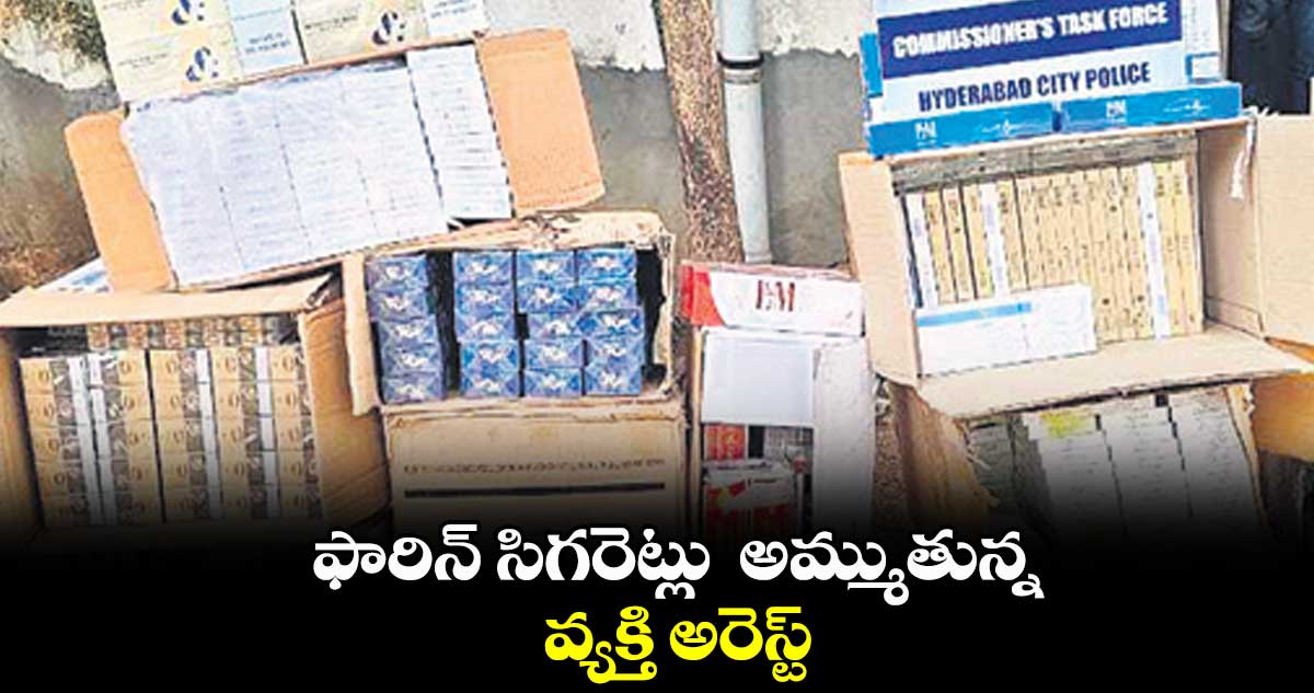 ఫారిన్ సిగరెట్లు అమ్ముతున్న వ్యక్తి అరెస్ట్