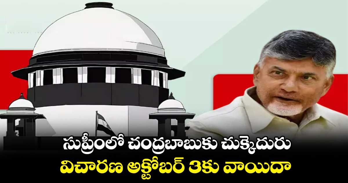 సుప్రీంలో చంద్రబాబుకు చుక్కెదురు.. విచారణ అక్టోబర్ 3కు వాయిదా