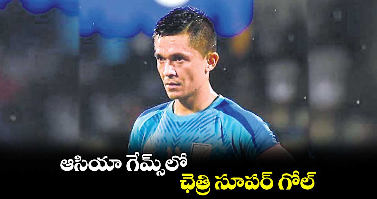 ఆసియా గేమ్స్లో ఛెత్రి సూపర్ గోల్