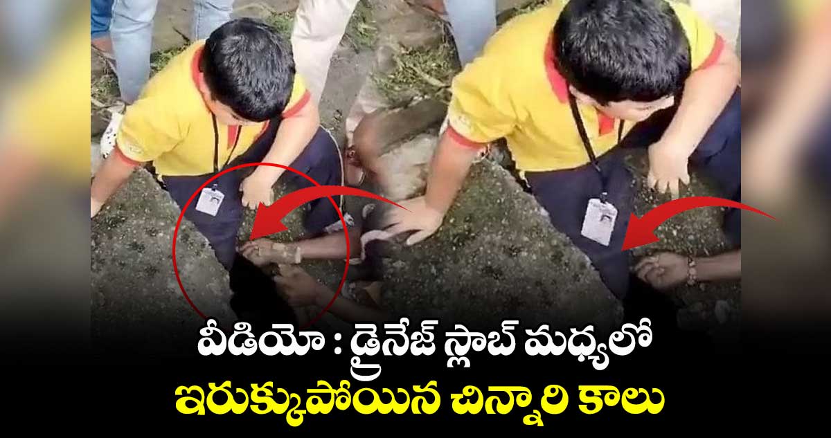 వీడియో : డ్రైనేజ్ స్లాబ్ మధ్యలో ఇరుక్కుపోయిన చిన్నారి కాలు