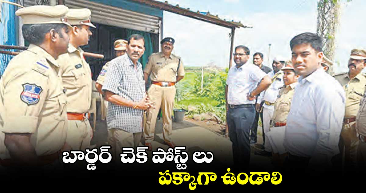 బార్డర్  చెక్ పోస్ట్ లు పక్కాగా ఉండాలి : కోయ శ్రీహర్ష 