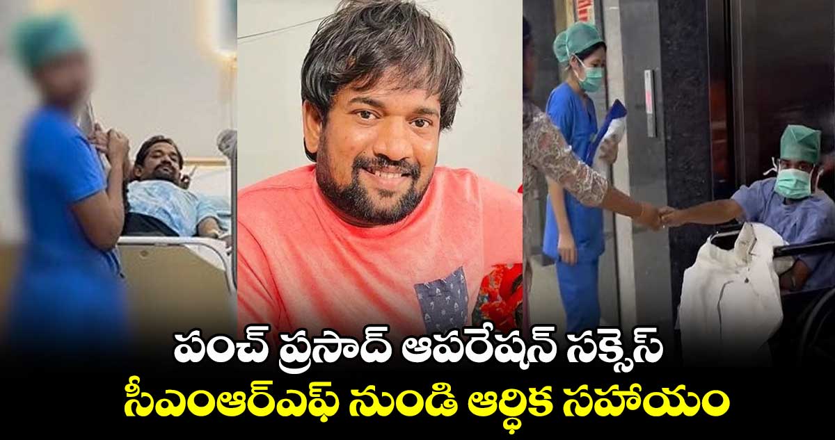 పంచ్ ప్రసాద్ ఆపరేషన్ సక్సెస్.. సీఎంఆర్ఎఫ్ నుండి ఆర్ధిక సహాయం