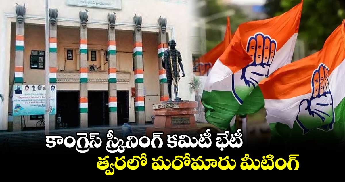 కాంగ్రెస్ స్ర్కీనింగ్ కమిటీ భేటీ.. త్వరలో మరోమారు మీటింగ్