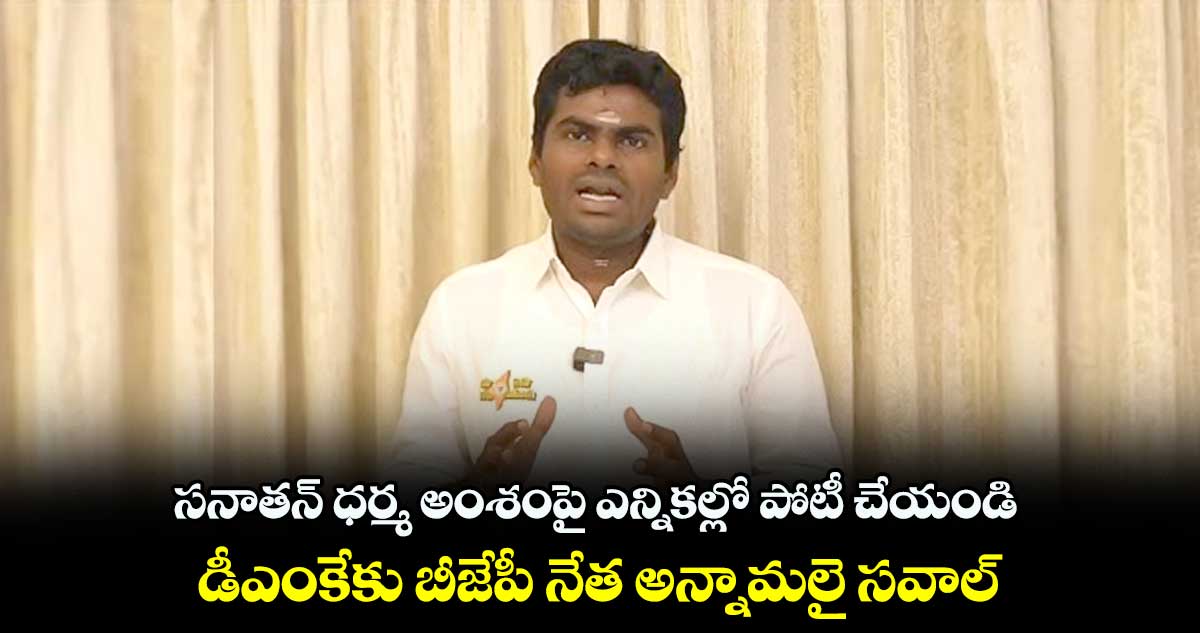సనాతన్ ధర్మ అంశంపై ఎన్నికల్లో పోటీ చేయండి: డీఎంకేకు బీజేపీ నేత అన్నామలై సవాల్