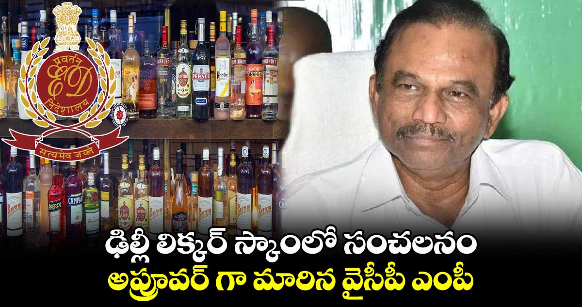 ఢిల్లీ లిక్కర్ స్కాంలో సంచలనం : అప్రూవర్ గా మారిన వైసీపీ ఎంపీ