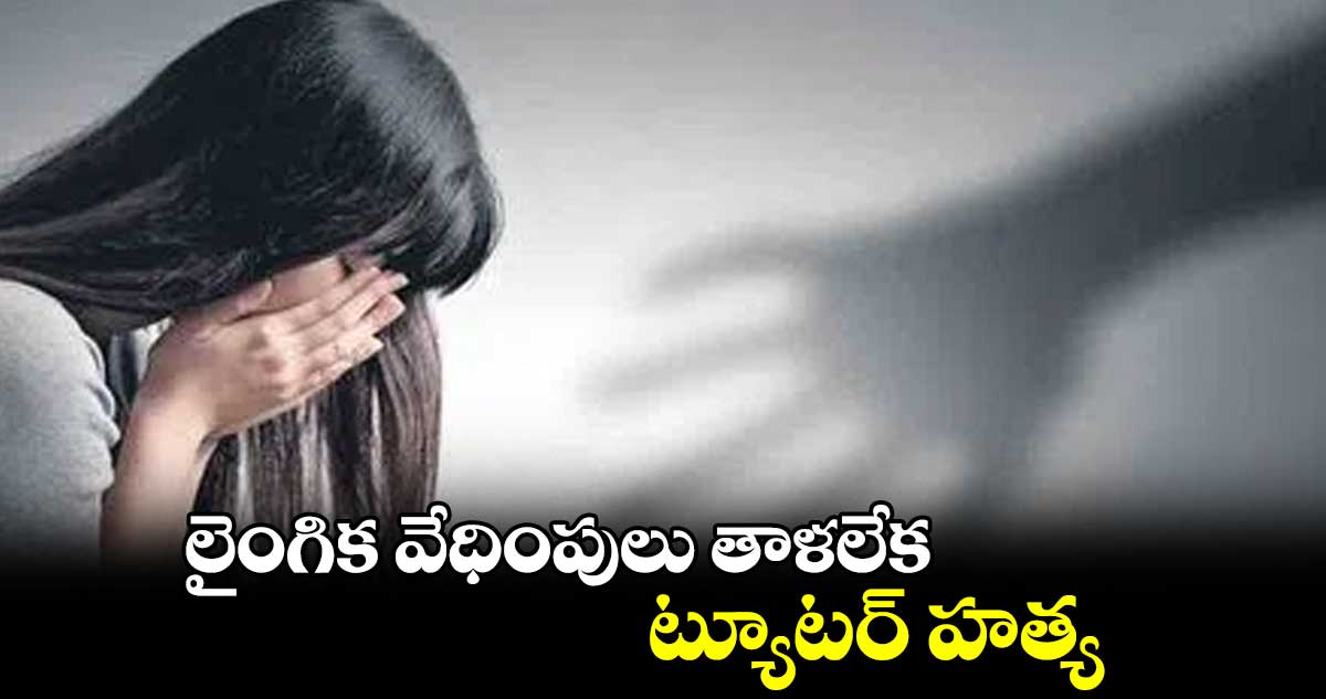 లైంగిక వేధింపులు తాళలేక.. ట్యూటర్ హత్య
