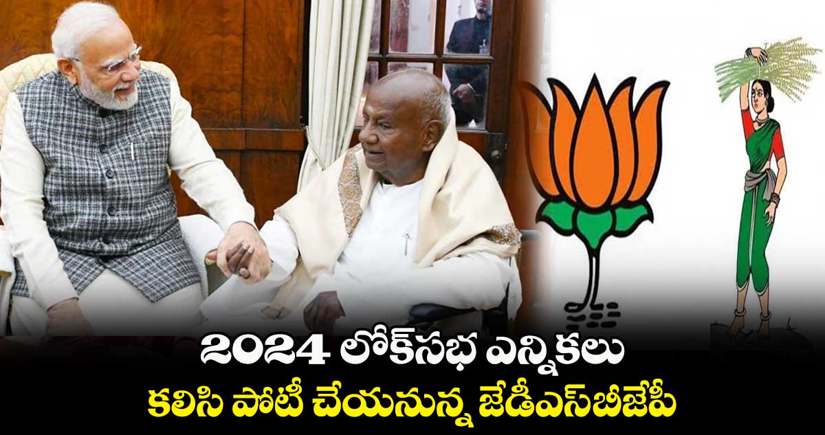 2024 లోక్‌సభ ఎన్నికలు.. కలిసి పోటీ చేయనున్న జేడీఎస్-బీజేపీ 